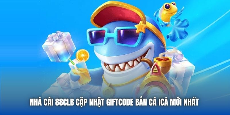 Nhà cái 88CLB cập nhật giftcode Bắn Cá iCá mới nhất